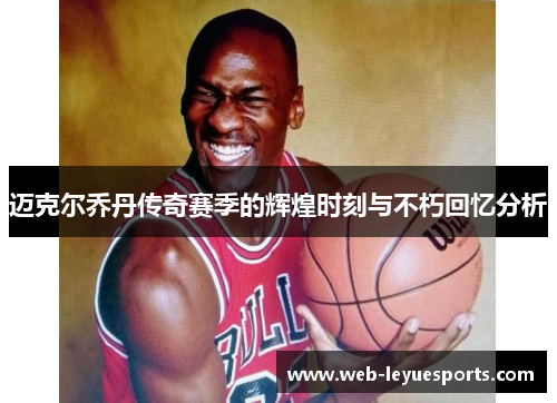 迈克尔乔丹传奇赛季的辉煌时刻与不朽回忆分析