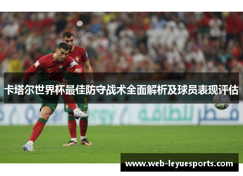卡塔尔世界杯最佳防守战术全面解析及球员表现评估