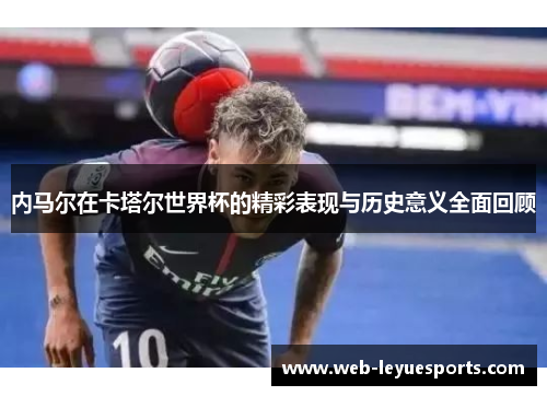 内马尔在卡塔尔世界杯的精彩表现与历史意义全面回顾