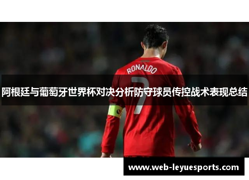 阿根廷与葡萄牙世界杯对决分析防守球员传控战术表现总结