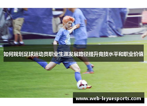 如何规划足球运动员职业生涯发展路径提升竞技水平和职业价值
