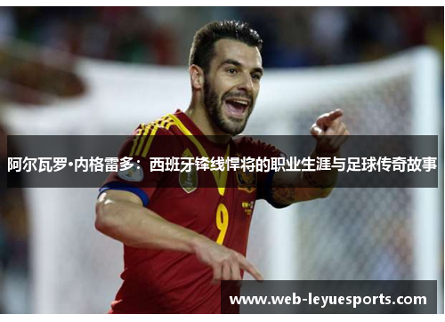 阿尔瓦罗·内格雷多：西班牙锋线悍将的职业生涯与足球传奇故事