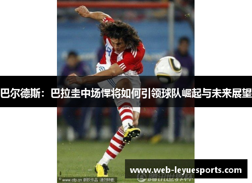 巴尔德斯：巴拉圭中场悍将如何引领球队崛起与未来展望