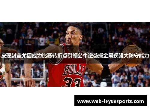皮蓬封盖尤因成为比赛转折点引领公牛逆袭掘金展现强大防守能力