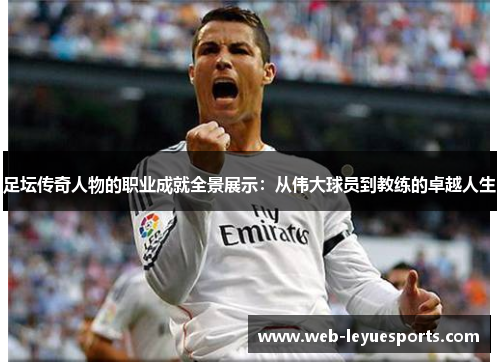 足坛传奇人物的职业成就全景展示：从伟大球员到教练的卓越人生