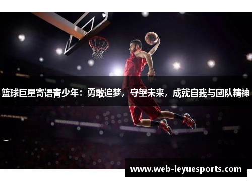 篮球巨星寄语青少年：勇敢追梦，守望未来，成就自我与团队精神