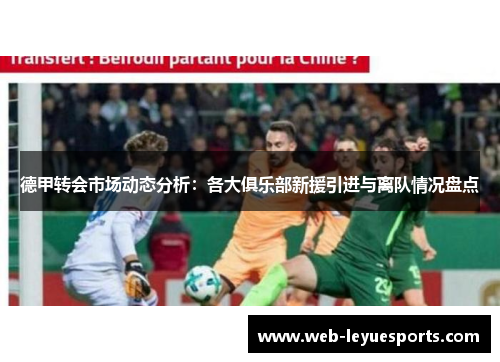 德甲转会市场动态分析：各大俱乐部新援引进与离队情况盘点