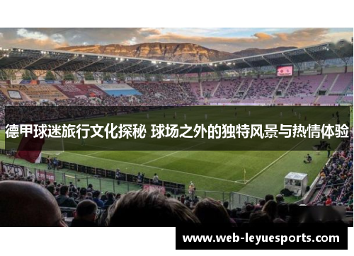 德甲球迷旅行文化探秘 球场之外的独特风景与热情体验