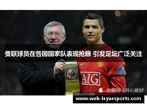 曼联球员在各国国家队表现抢眼 引发足坛广泛关注