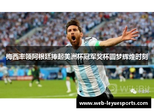 梅西率领阿根廷捧起美洲杯冠军奖杯圆梦辉煌时刻