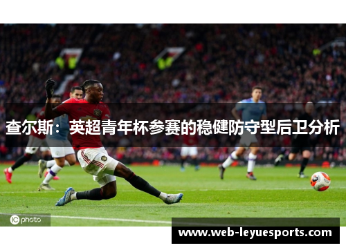 查尔斯：英超青年杯参赛的稳健防守型后卫分析