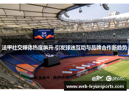 法甲社交媒体热度飙升 引发球迷互动与品牌合作新趋势