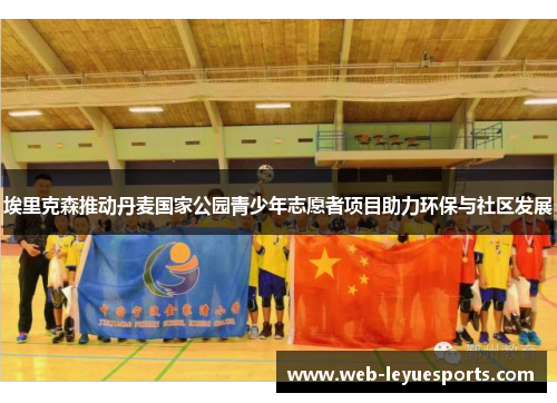 埃里克森推动丹麦国家公园青少年志愿者项目助力环保与社区发展