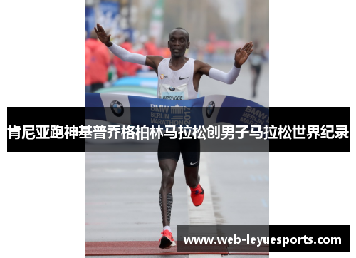 肯尼亚跑神基普乔格柏林马拉松创男子马拉松世界纪录
