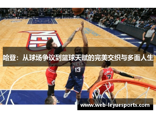 哈登：从球场争议到篮球天赋的完美交织与多面人生