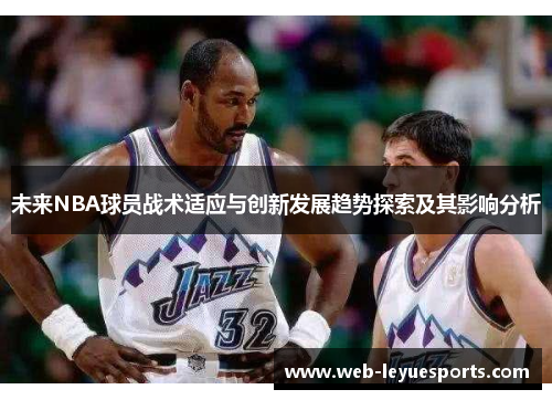 未来NBA球员战术适应与创新发展趋势探索及其影响分析