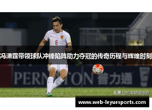 冯潇霆带领球队冲锋陷阵助力夺冠的传奇历程与辉煌时刻