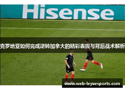 克罗地亚如何完成逆转加拿大的精彩表现与背后战术解析