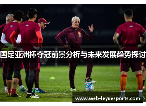 国足亚洲杯夺冠前景分析与未来发展趋势探讨