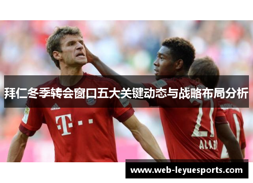 拜仁冬季转会窗口五大关键动态与战略布局分析