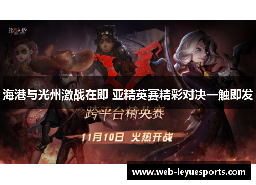 海港与光州激战在即 亚精英赛精彩对决一触即发