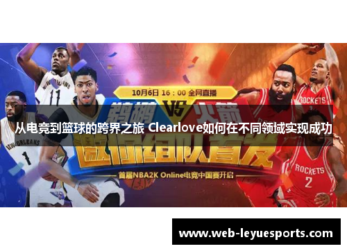 从电竞到篮球的跨界之旅 Clearlove如何在不同领域实现成功