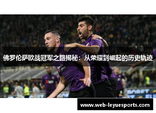 佛罗伦萨欧战冠军之路揭秘：从荣耀到崛起的历史轨迹
