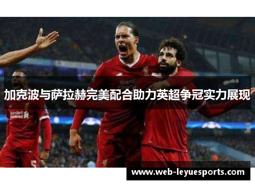加克波与萨拉赫完美配合助力英超争冠实力展现