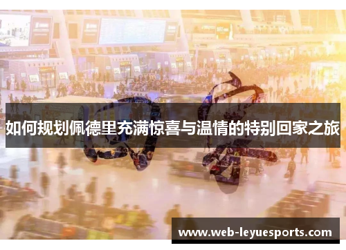 如何规划佩德里充满惊喜与温情的特别回家之旅