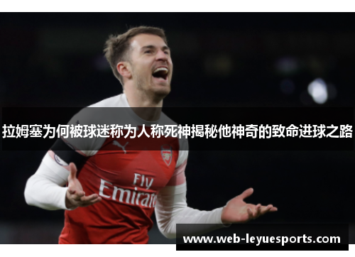 拉姆塞为何被球迷称为人称死神揭秘他神奇的致命进球之路