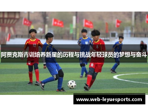 阿贾克斯青训培养新星的历程与挑战年轻球员的梦想与奋斗